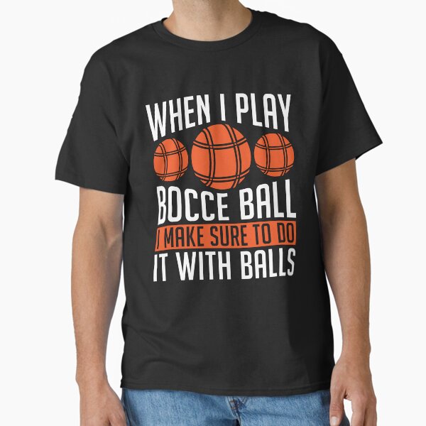 Bocce Ball When I Play Bocce Ball I Make Petanque Classic T-Shirt