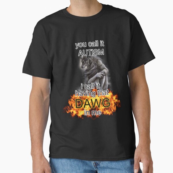 you call it autism i call it having that dawg in me alpha wolf meme Classic T-Shirt