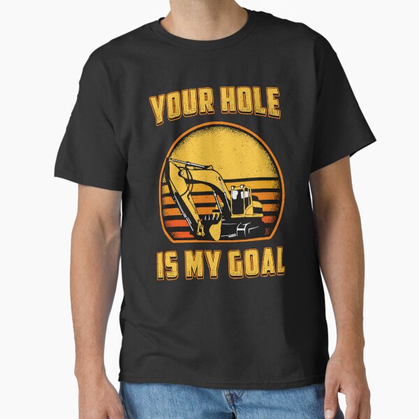 Excavator Your Hole Is My Goal Construction Worker Classic T-Shirt
