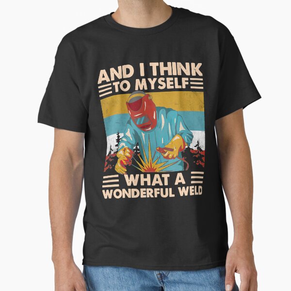 And I Think To Myself What A Wonderful Weld Welder Vintage Classic T-Shirt