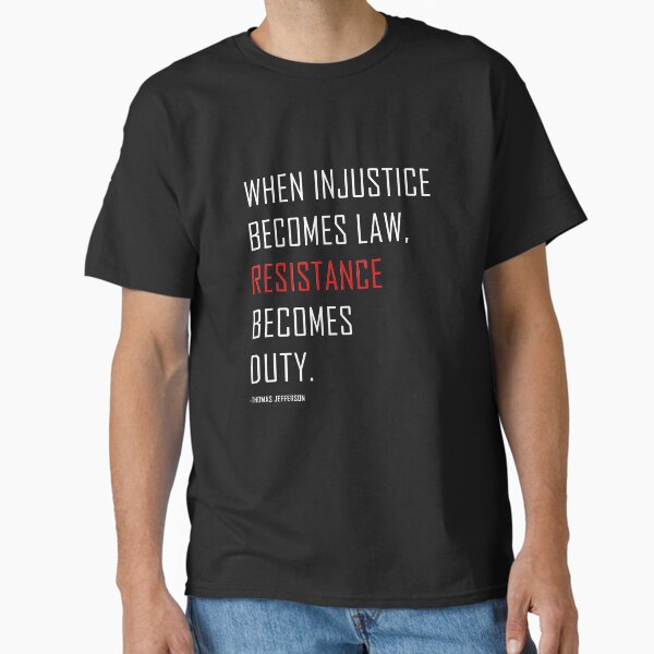 When injustice becomes law resistance becomes duty. Thomas Jefferson Quote Protest Classic T-Shirt