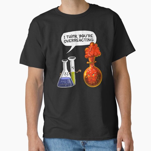 Chemistry You Are Overreacting  Classic T-Shirt