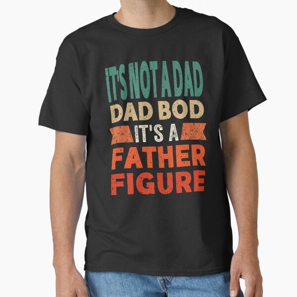 It's Not A Dad Bod It's A Father Figure Fathers Day Classic T-Shirt