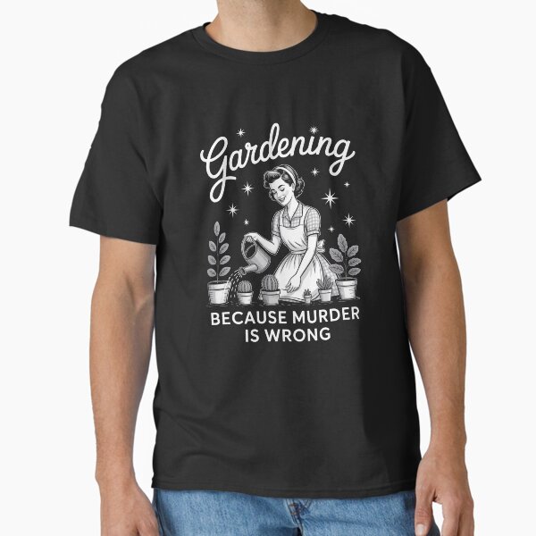 Gardening Because Murder Is Wrong T-Shirt | Funny Plant Lover Dark Humor Tee Classic T-Shirt