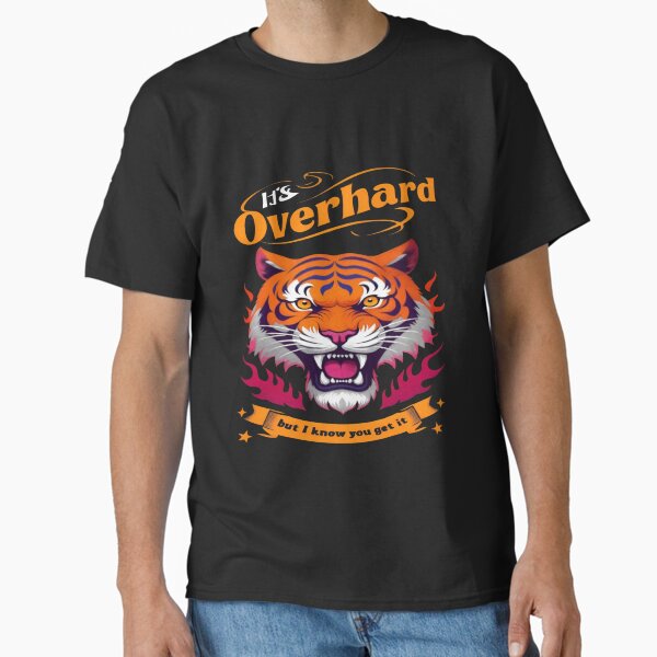 It’s Overhard, but I know you get it Classic T-Shirt