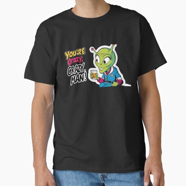 You're Crazy, Crazy Alien! Classic T-Shirt