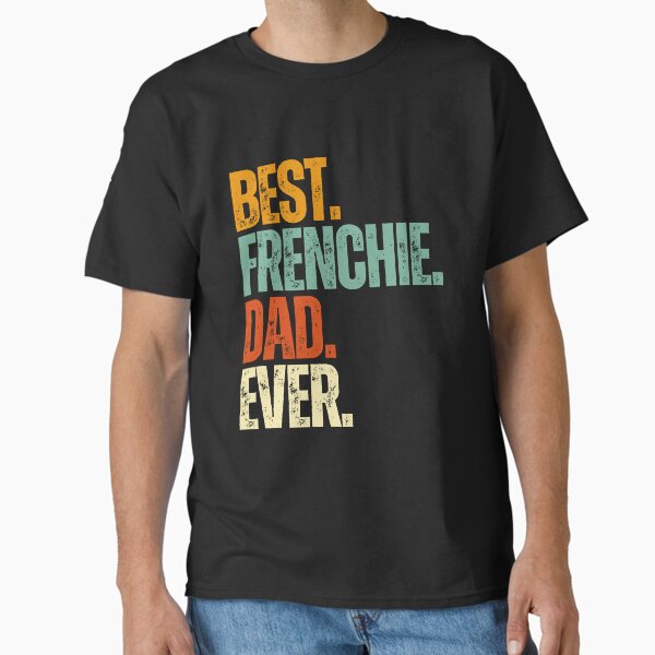 Best Frenchie Dad Ever—Funny Dog Dad Classic T-Shirt