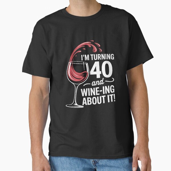 40th Birthday Turning 40 And Wine Ing About It Funny Wine Classic T-Shirt