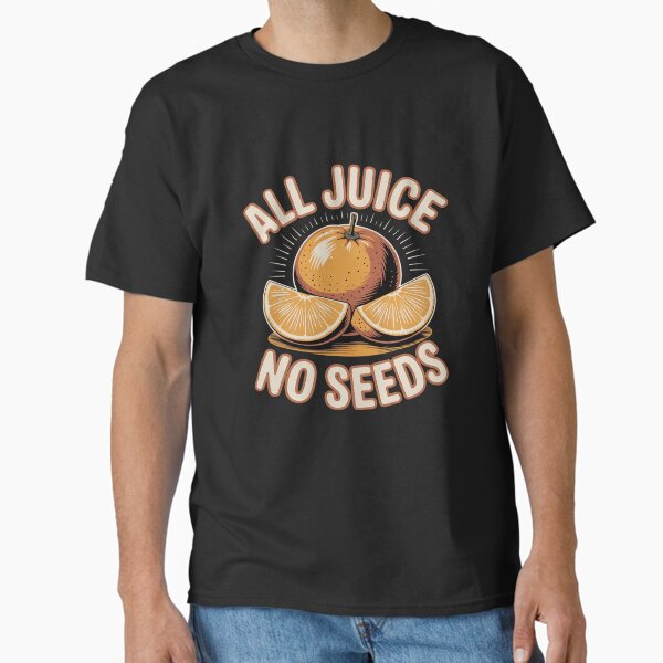 All Juice No Seeds Funny Fruit Classic T-Shirt
