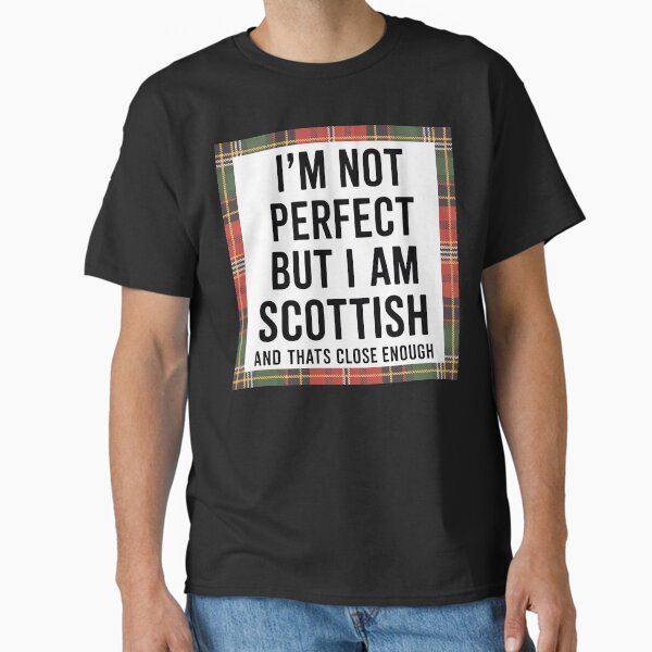 I'm Not Perfect But I am Scottish And That’s Close Enough Classic T-Shirt
