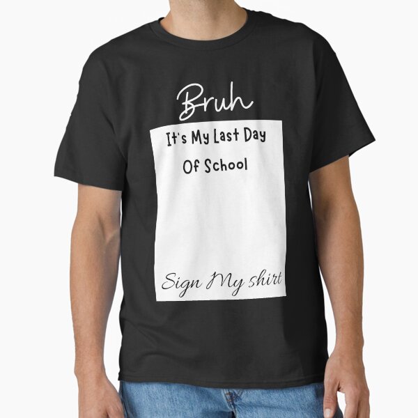 Student Signature Bruh It's My Last Day Of School Sign My shirt Classic T-Shirt