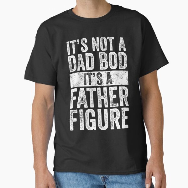 It's Not A Dad Bod It's A Father Figure Fathers Day Funny Classic T-Shirt
