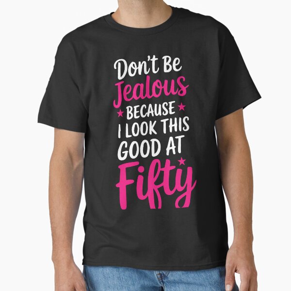 Don't Be Jealous Just Because I Look This Good at Fifty" T-shirt Classic T-Shirt