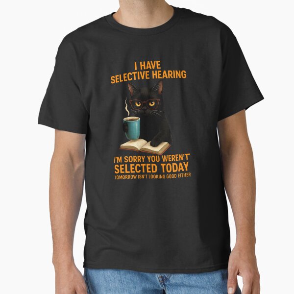 Funny I Have Selective Hearing You Werent Selected Cat Humor Classic T-Shirt