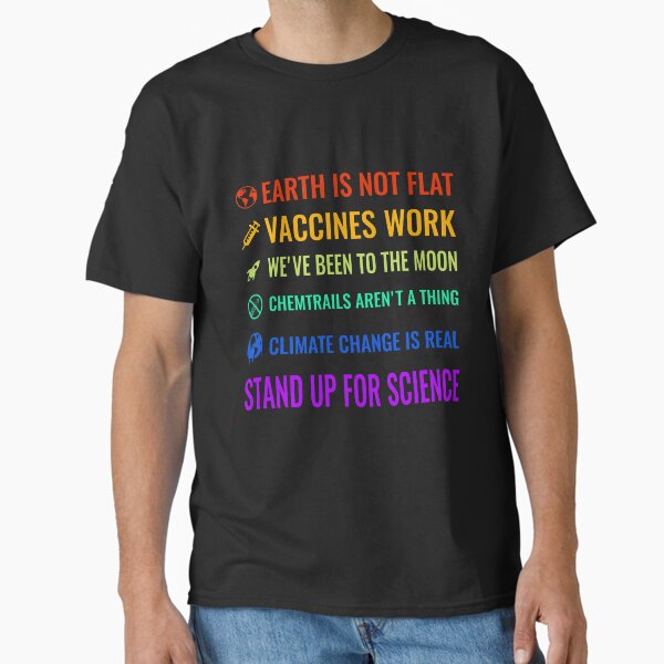 Earth is not flat! Vaccines work! We've been to the moon! Chemtrails aren't a thing! Climate change is real! Stand up for science! Classic T-Shirt