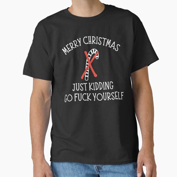 Christmas Humor. Rude, Offensive, Inappropriate Christmas Card. Merry Christmas, Just Kidding Go Fuck Yourself Classic T-Shirt
