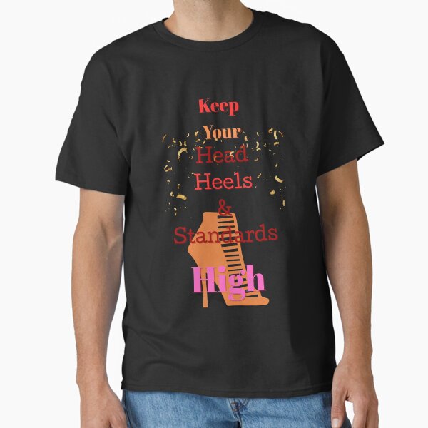 Keep Your Heels, Head, and Standards High Classic T-Shirt
