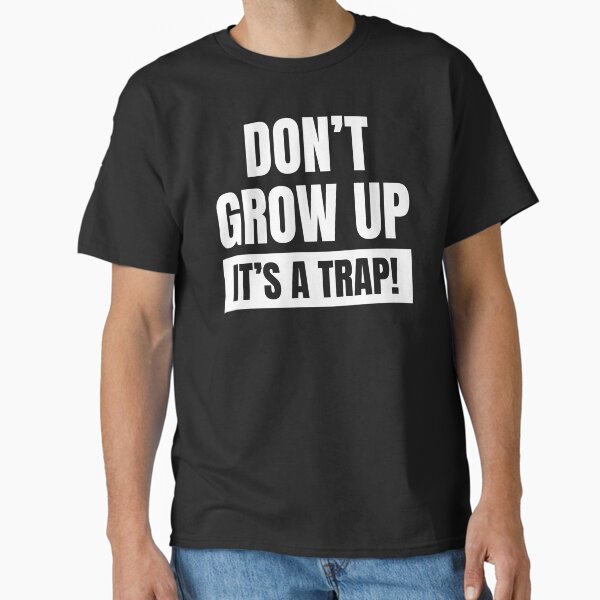 Don't grow up, it's a trap! Classic T-Shirt
