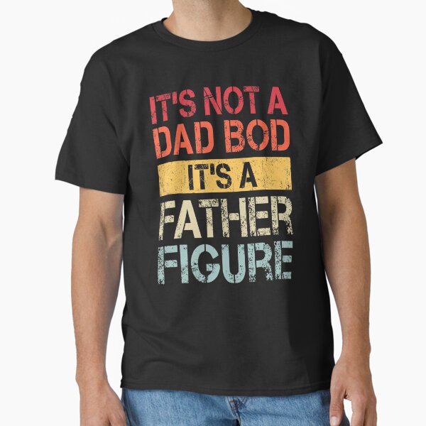 Its Not A Dad Bod Its A Father Figure Daddy Classic T-Shirt