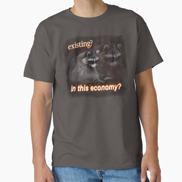 Existing? In This Economy? Sad raccoon word art Classic T-Shirt