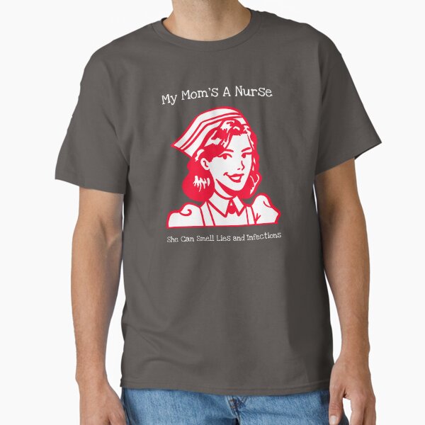 My Mom’s a Nurse – She Can Smell Lies and Infections Classic T-Shirt