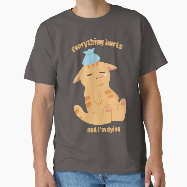 Everything hurts and I'm dying cat Classic T-Shirt
