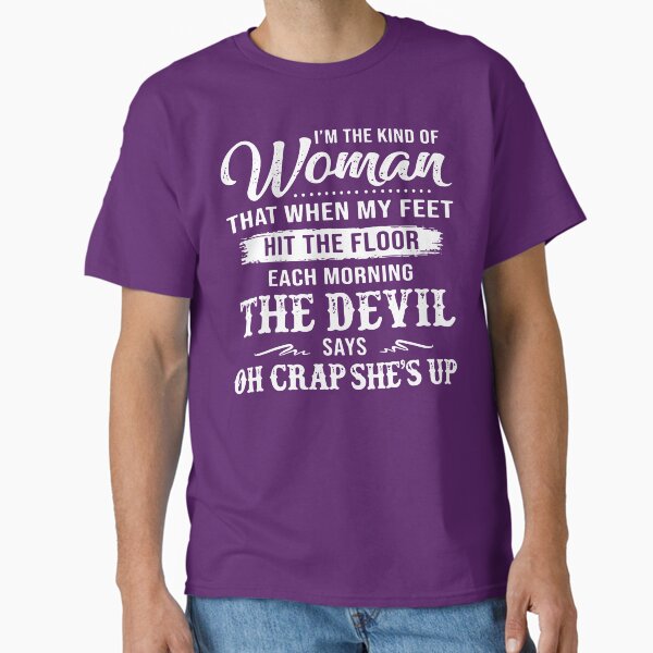 I'm the kind of woman that when my feet hit the floor each morning the devil says oh crap she's up  Classic T-Shirt