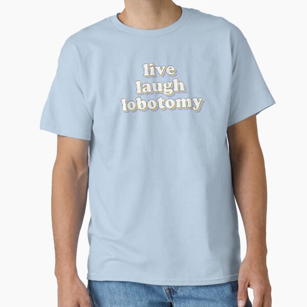 live laugh lobotomy Classic T-Shirt