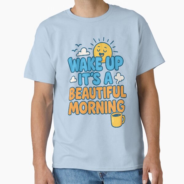 Wake Up It's A Beautiful Morning Classic T-Shirt