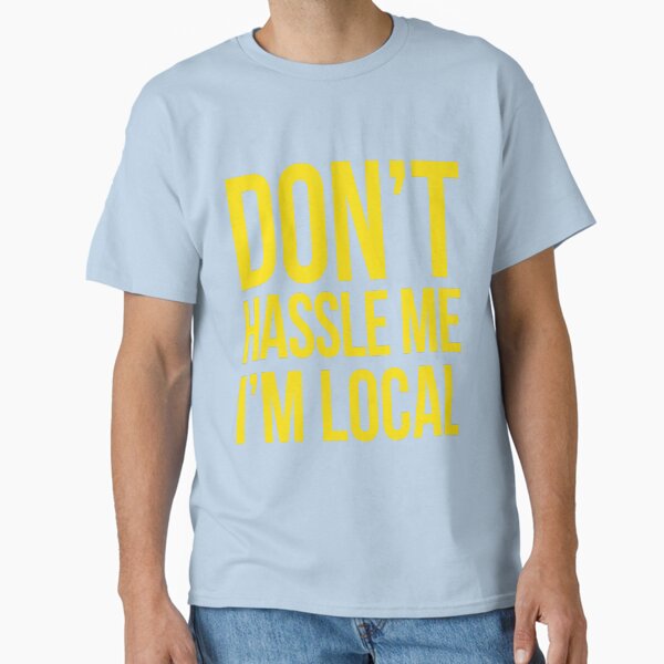 Bob's DON'T HASSLE ME I'M LOCAL Classic T-Shirt