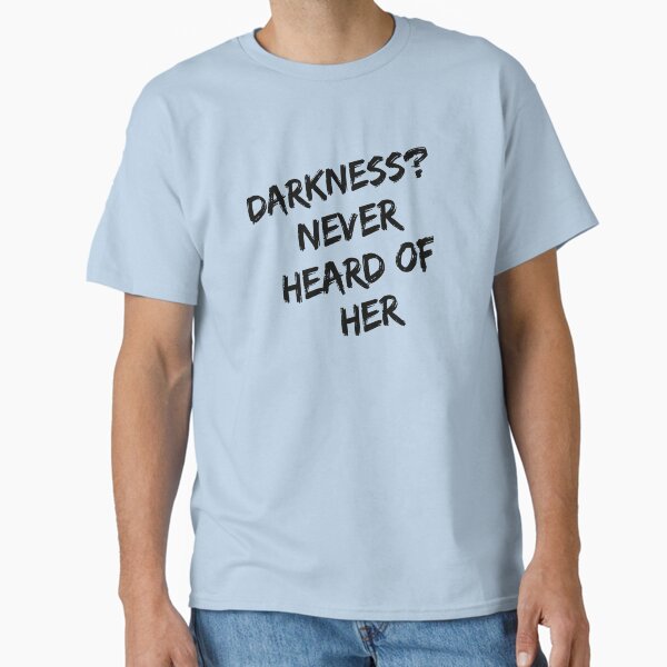 Darkness never heard of her  Classic T-Shirt