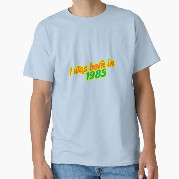 I was born in 1985 Classic T-Shirt