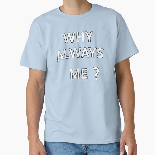 Why Always Me Classic T-Shirt