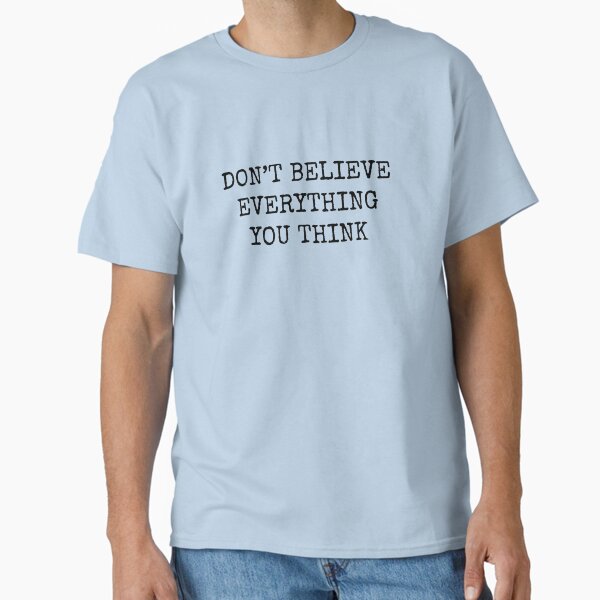 Don’t Believe Everything You Think Classic T-Shirt
