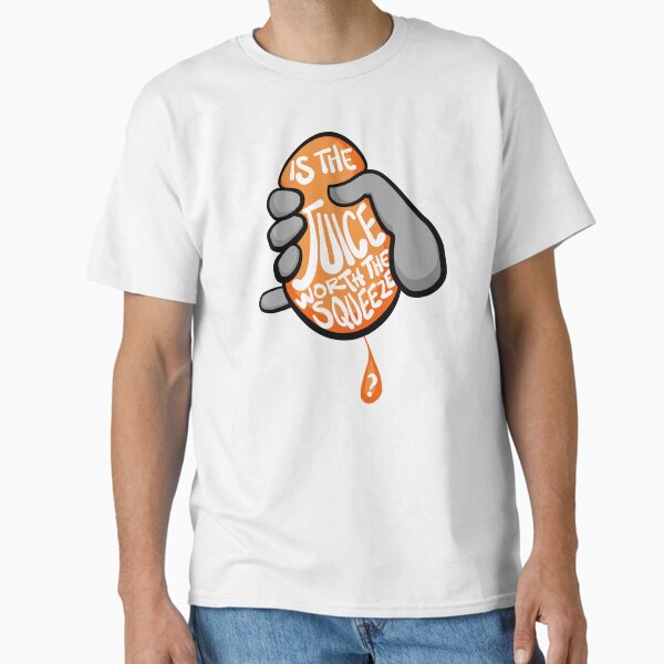 Is The Juice Worth The Squeeze? Classic T-Shirt