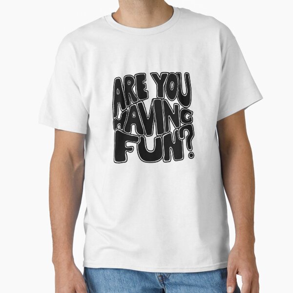 Are You Having Fun? Classic T-Shirt