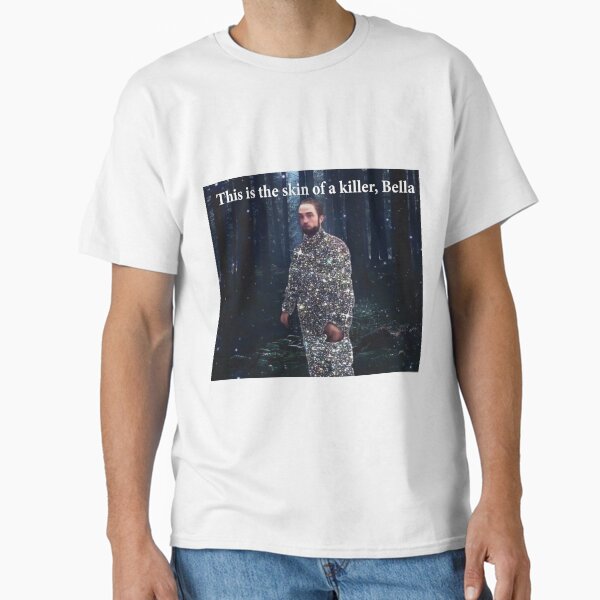this is the skin of a killer, Bella meme Classic T-Shirt