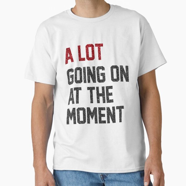 a Lot Going On at The Moment  Classic T-Shirt