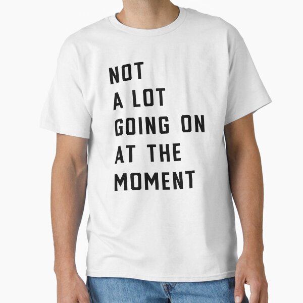 Taylor not a lot going on at the moment shirt Classic T-Shirt