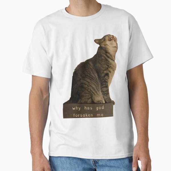 why has god forsaken me cat meme Classic T-Shirt