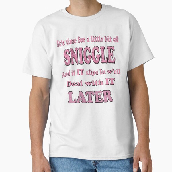 Its time for a little bit of SNIGGLE and if IT slips in w'ell seal with IT LATER Classic T-Shirt