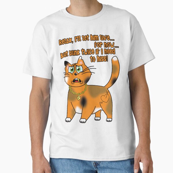 Sarcastic Cat - Relax, I’ll let him live… for now... But blink twice if I need to hiss! Classic T-Shirt