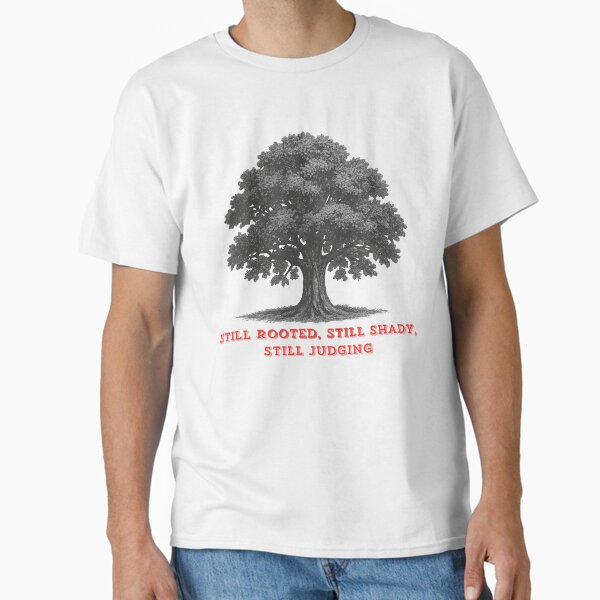 Funny Tree Art Print - Still Rooted Still Shady Still Judging - Vintage Oak Tree Illustration Classic T-Shirt