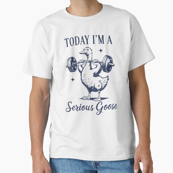 Today I'm A Serious Goose Funny Lifting Weights Gym Fitness Classic T-Shirt
