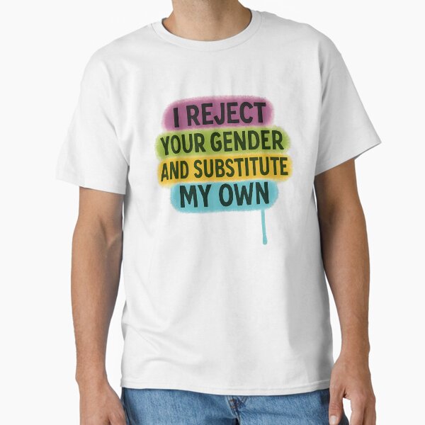 I Reject Your Gender and Substitute My Own Classic T-Shirt