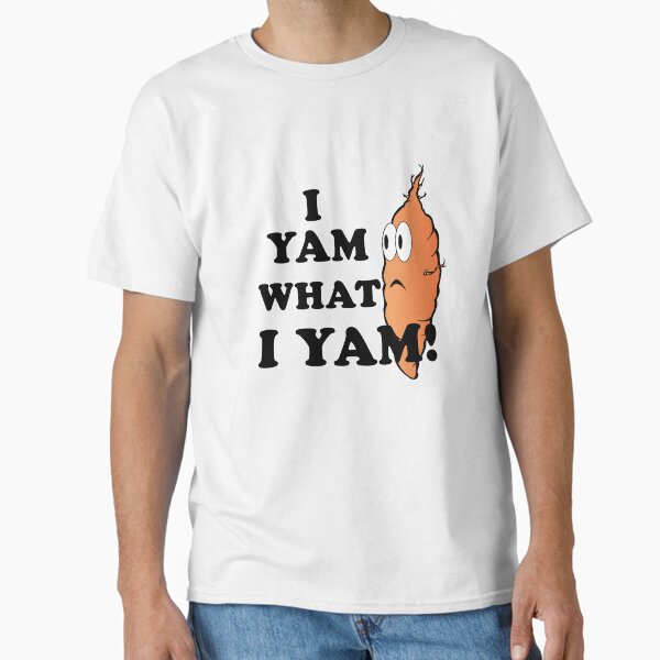 I Yam what I yam? Classic T-Shirt