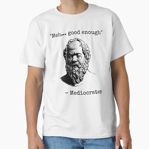 Mediocrates Meh Good Enough Sarcasm Classic T-Shirt