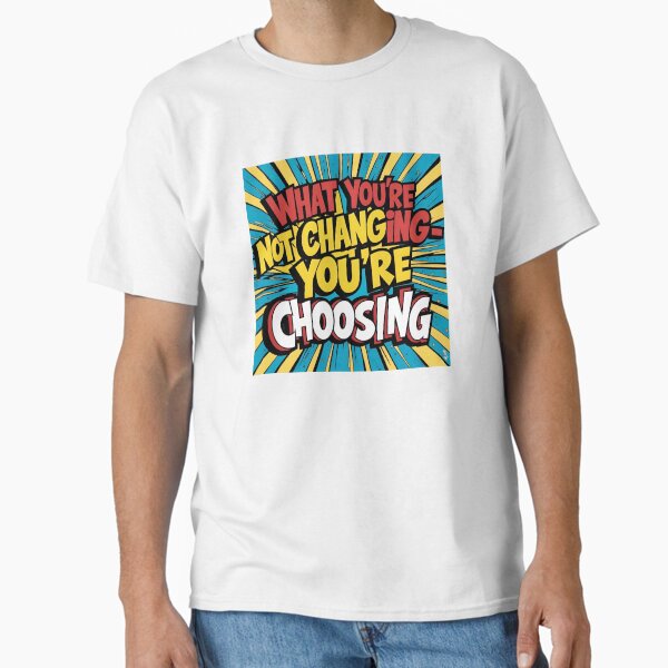 What you're not changing, you're choosing! Classic T-Shirt