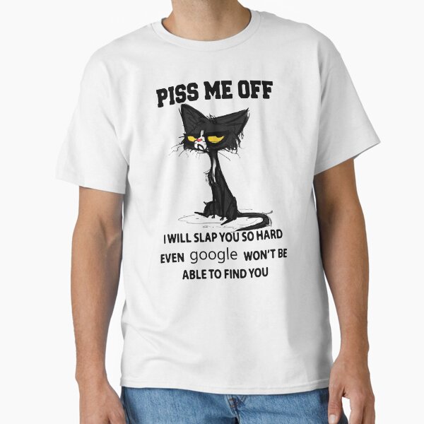 Black cat Piss me off i will slap you so hard even google won't be able to find you Classic T-Shirt