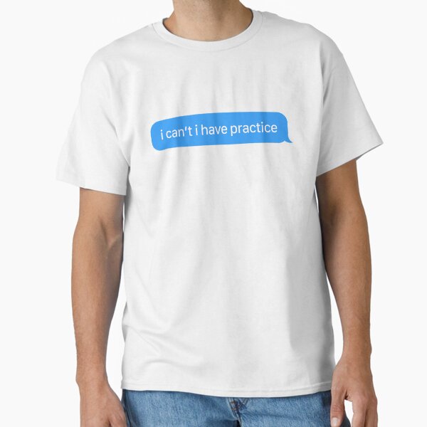 i can't i have practice Classic T-Shirt